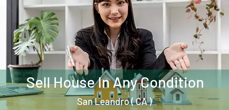 Sell House In Any Condition San Leandro ( CA )