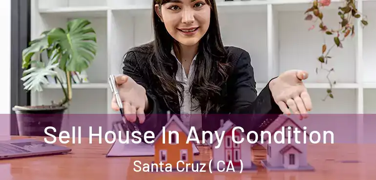 Sell House In Any Condition Santa Cruz ( CA )