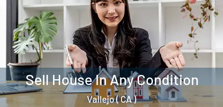 Sell House In Any Condition Vallejo ( CA )