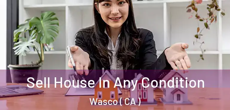  Sell House In Any Condition Wasco ( CA )