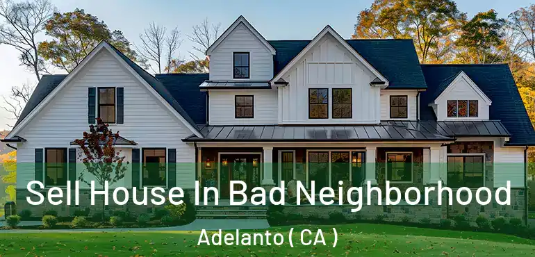 Sell House In Bad Neighborhood Adelanto ( CA )