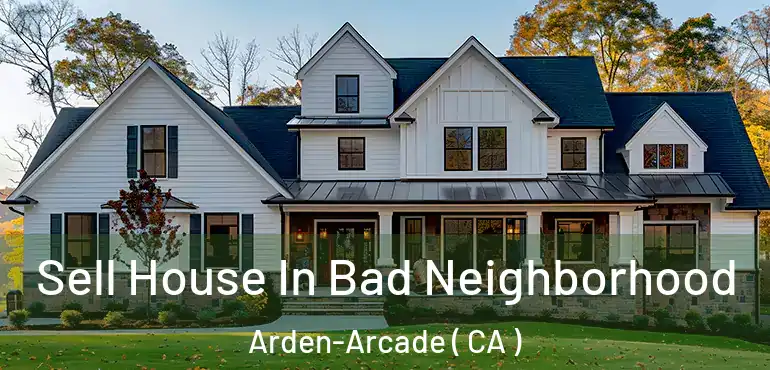 Sell House In Bad Neighborhood Arden-Arcade ( CA )