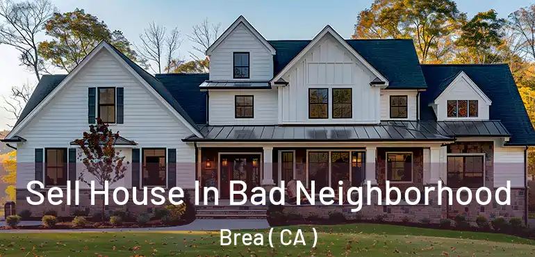 Sell House In Bad Neighborhood Brea ( CA )