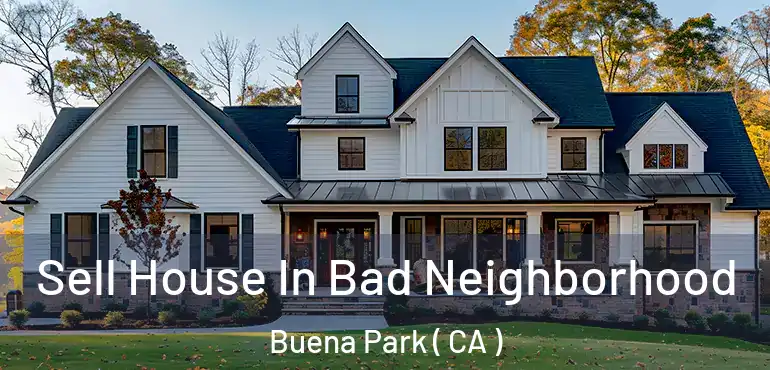  Sell House In Bad Neighborhood Buena Park ( CA )
