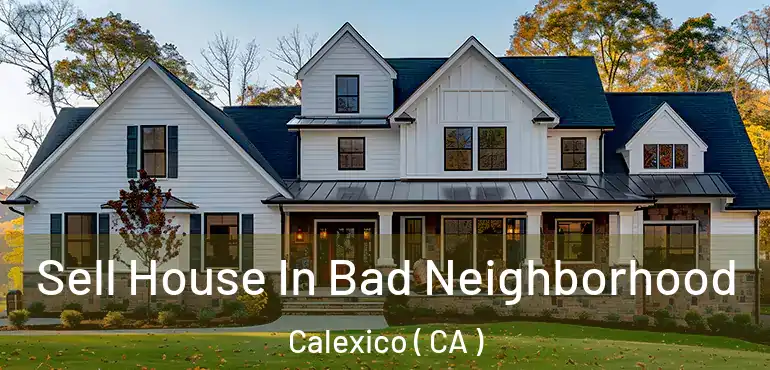  Sell House In Bad Neighborhood Calexico ( CA )