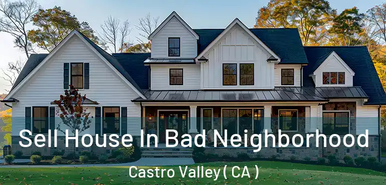 Sell House In Bad Neighborhood Castro Valley ( CA )