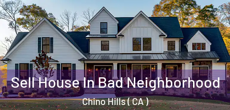  Sell House In Bad Neighborhood Chino Hills ( CA )