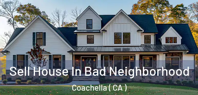 Sell House In Bad Neighborhood Coachella ( CA )