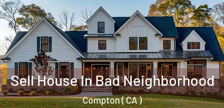  Sell House In Bad Neighborhood Compton ( CA )