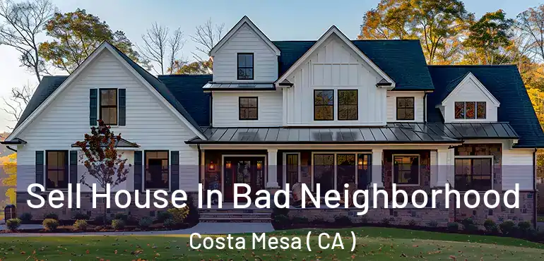 Sell House In Bad Neighborhood Costa Mesa ( CA )