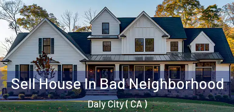  Sell House In Bad Neighborhood Daly City ( CA )