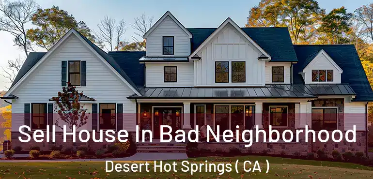  Sell House In Bad Neighborhood Desert Hot Springs ( CA )