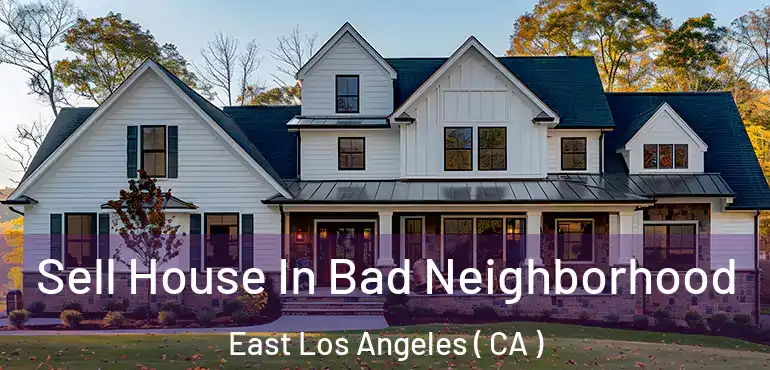  Sell House In Bad Neighborhood East Los Angeles ( CA )