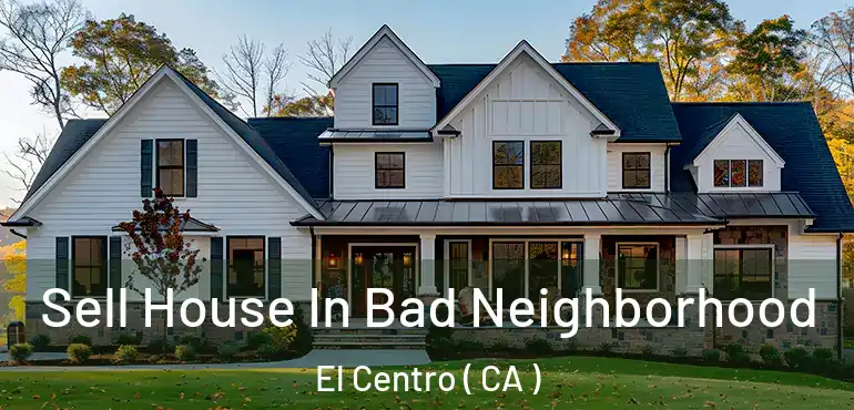  Sell House In Bad Neighborhood El Centro ( CA )