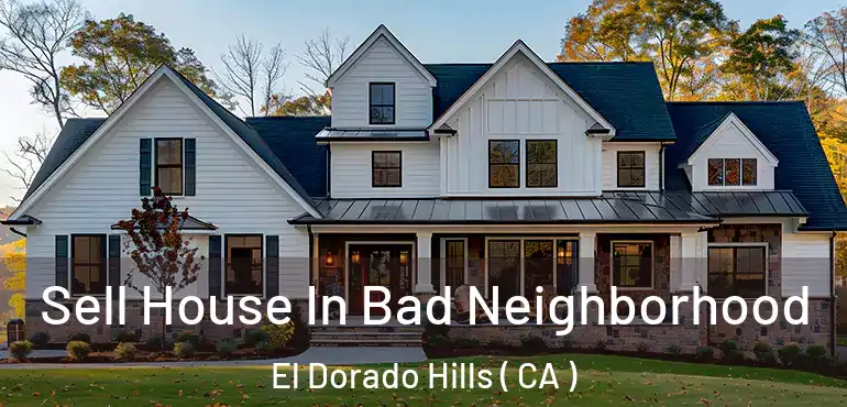  Sell House In Bad Neighborhood El Dorado Hills ( CA )
