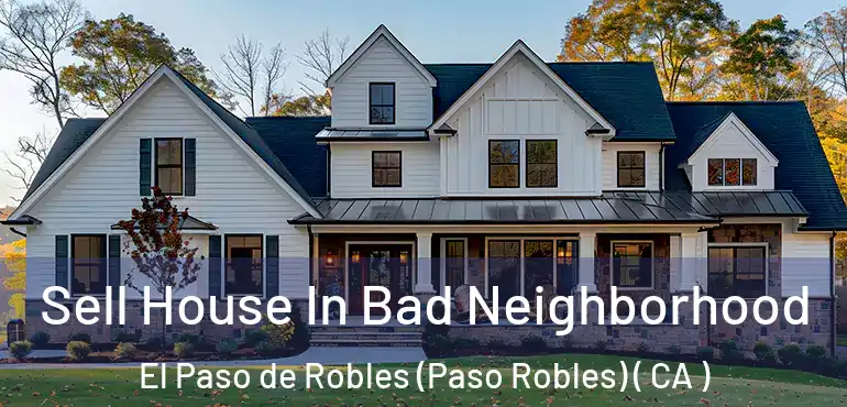  Sell House In Bad Neighborhood El Paso de Robles (Paso Robles) ( CA )