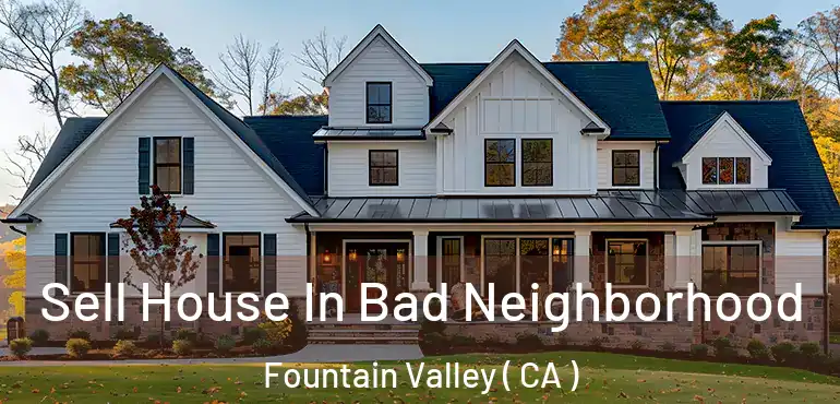  Sell House In Bad Neighborhood Fountain Valley ( CA )