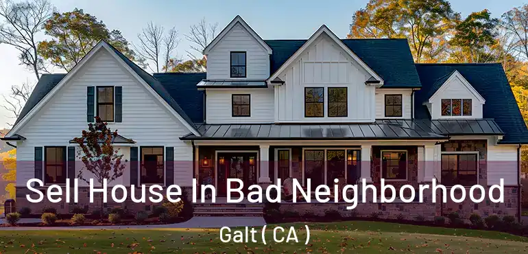 Sell House In Bad Neighborhood Galt ( CA )