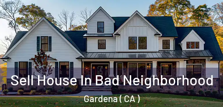 Sell House In Bad Neighborhood Gardena ( CA )