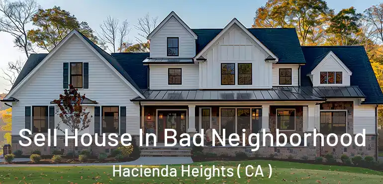  Sell House In Bad Neighborhood Hacienda Heights ( CA )