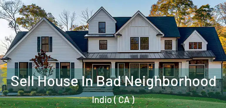 Sell House In Bad Neighborhood Indio ( CA )