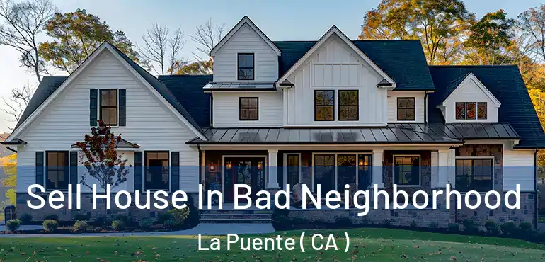  Sell House In Bad Neighborhood La Puente ( CA )