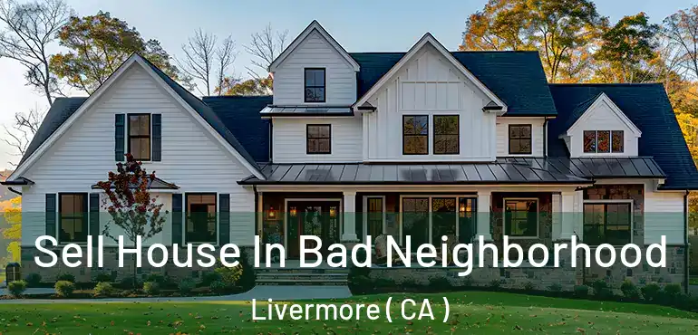 Sell House In Bad Neighborhood Livermore ( CA )