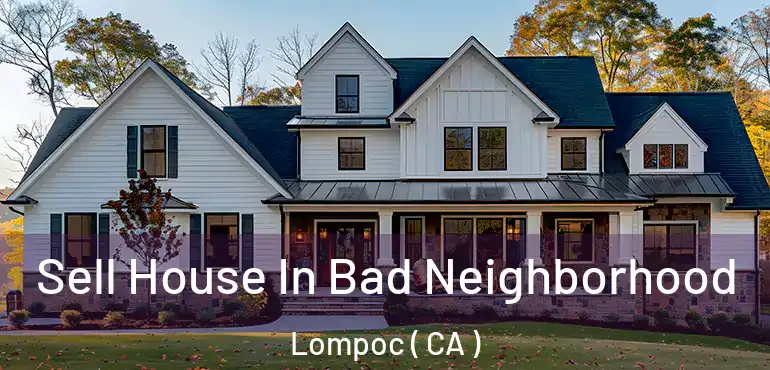 Sell House In Bad Neighborhood Lompoc ( CA )