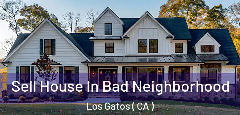  Sell House In Bad Neighborhood Los Gatos ( CA )