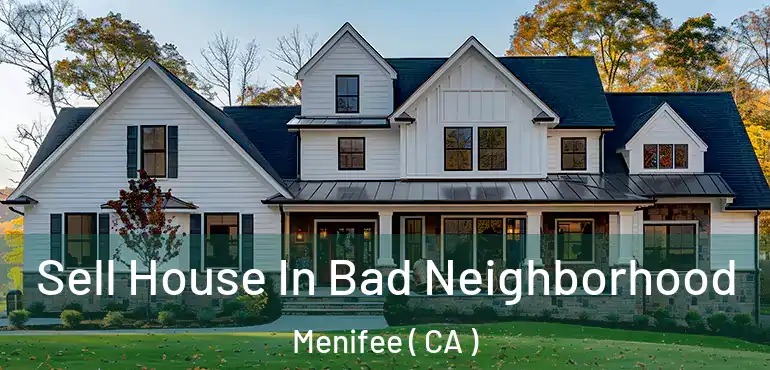Sell House In Bad Neighborhood Menifee ( CA )