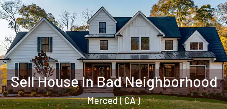  Sell House In Bad Neighborhood Merced ( CA )