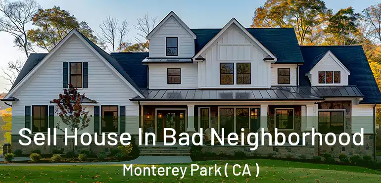  Sell House In Bad Neighborhood Monterey Park ( CA )