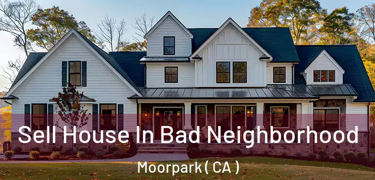 Sell House In Bad Neighborhood Moorpark ( CA )