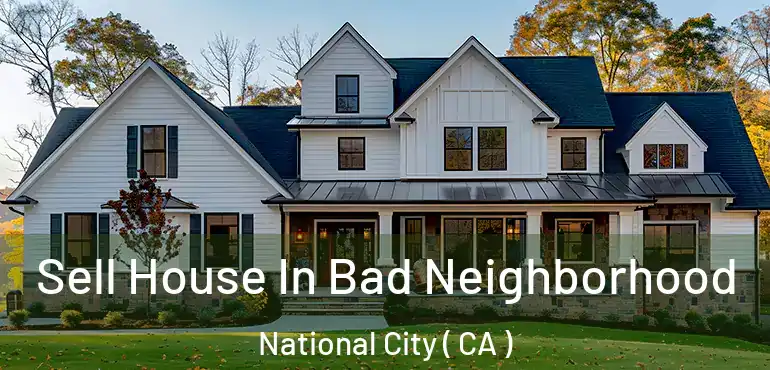  Sell House In Bad Neighborhood National City ( CA )