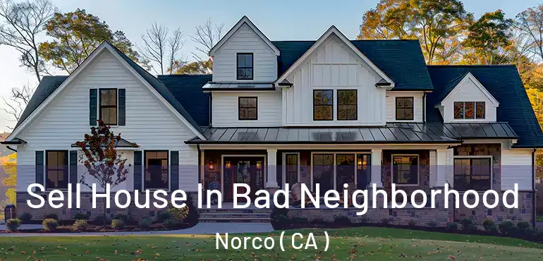 Sell House In Bad Neighborhood Norco ( CA )