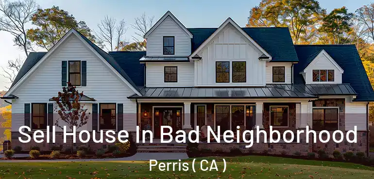  Sell House In Bad Neighborhood Perris ( CA )