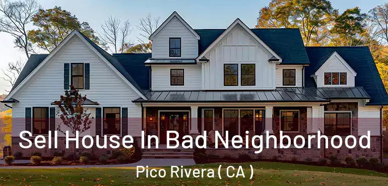  Sell House In Bad Neighborhood Pico Rivera ( CA )