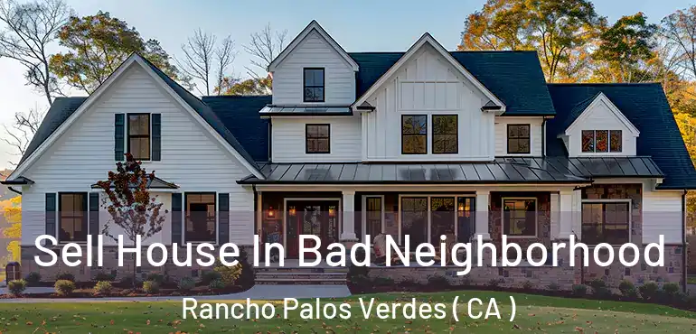  Sell House In Bad Neighborhood Rancho Palos Verdes ( CA )