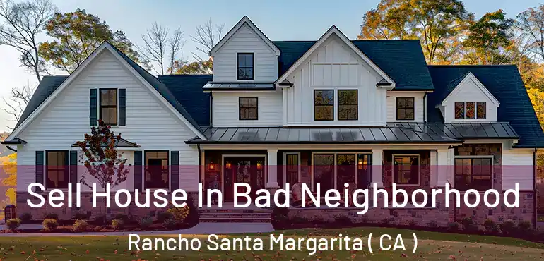  Sell House In Bad Neighborhood Rancho Santa Margarita ( CA )