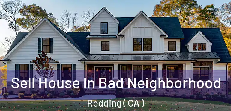 Sell House In Bad Neighborhood Redding ( CA )