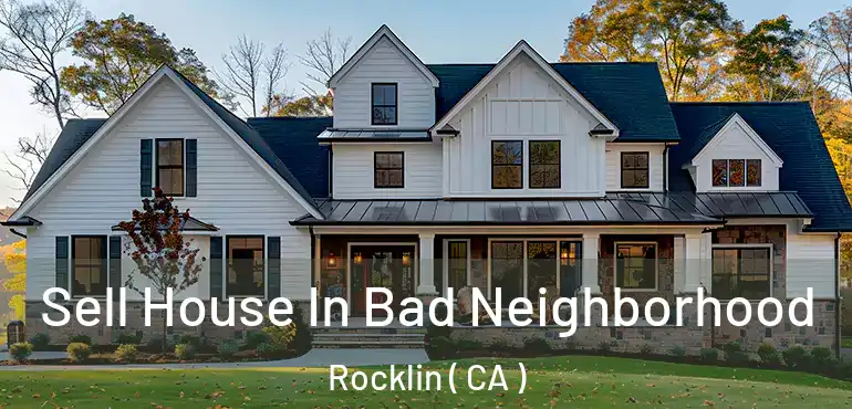 Sell House In Bad Neighborhood Rocklin ( CA )