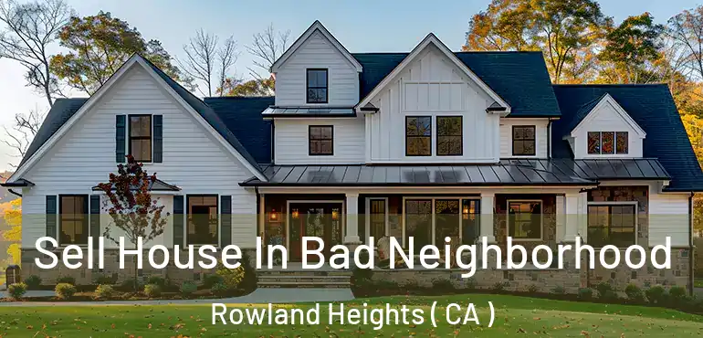  Sell House In Bad Neighborhood Rowland Heights ( CA )