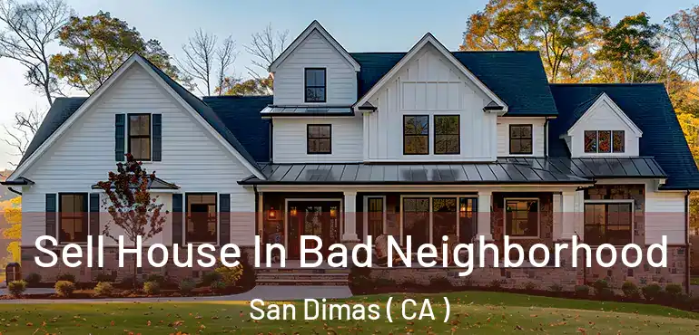 Sell House In Bad Neighborhood San Dimas ( CA )