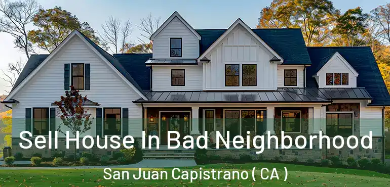  Sell House In Bad Neighborhood San Juan Capistrano ( CA )