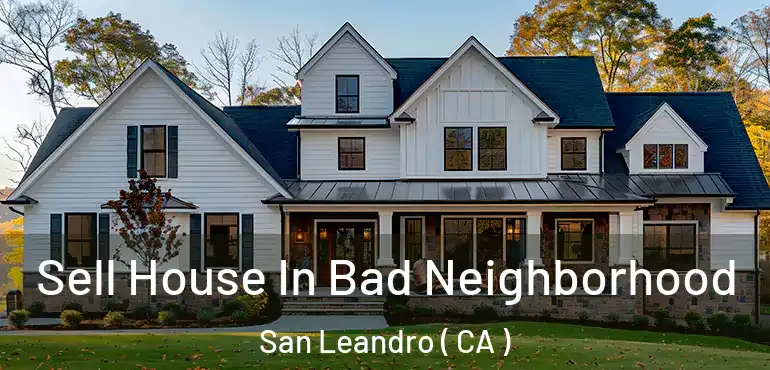Sell House In Bad Neighborhood San Leandro ( CA )