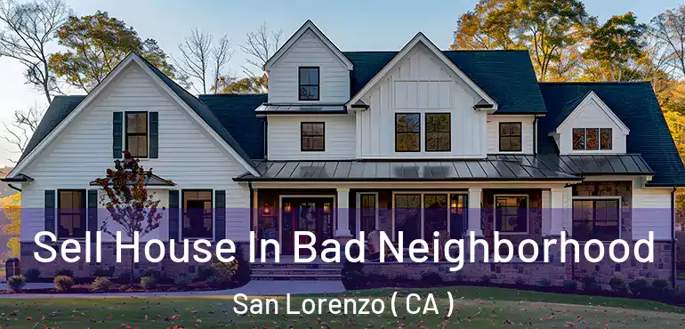  Sell House In Bad Neighborhood San Lorenzo ( CA )