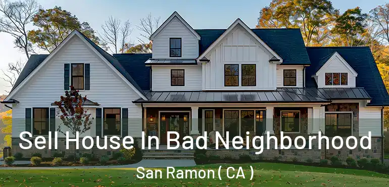 Sell House In Bad Neighborhood San Ramon ( CA )