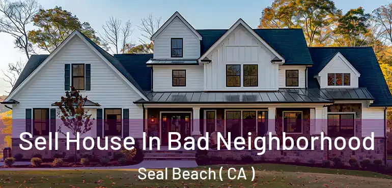 Sell House In Bad Neighborhood Seal Beach ( CA )