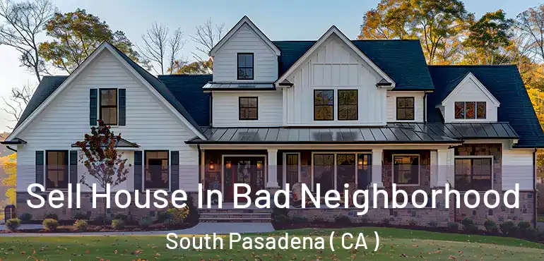 Sell House In Bad Neighborhood South Pasadena ( CA )
