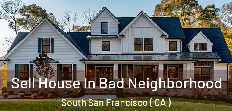  Sell House In Bad Neighborhood South San Francisco ( CA )